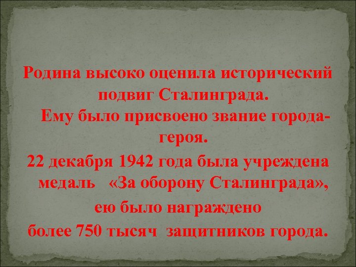 Родина высоко оценила исторический подвиг Сталинграда. Ему было присвоено звание городагероя. 22 декабря 1942