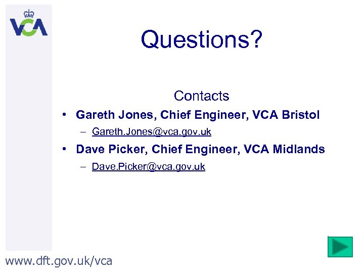 Questions? Contacts • Gareth Jones, Chief Engineer, VCA Bristol – Gareth. Jones@vca. gov. uk