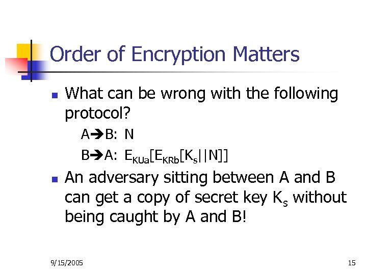 Order of Encryption Matters n What can be wrong with the following protocol? A