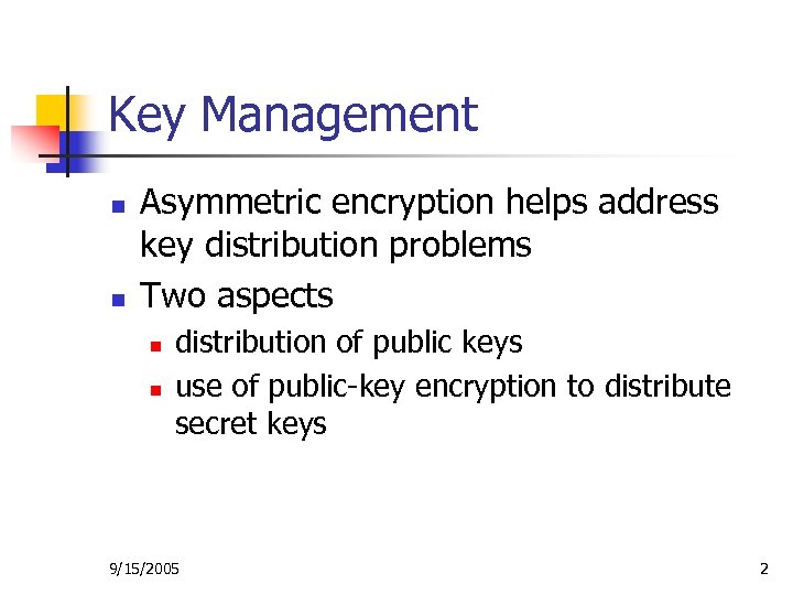 Key Management n n Asymmetric encryption helps address key distribution problems Two aspects n