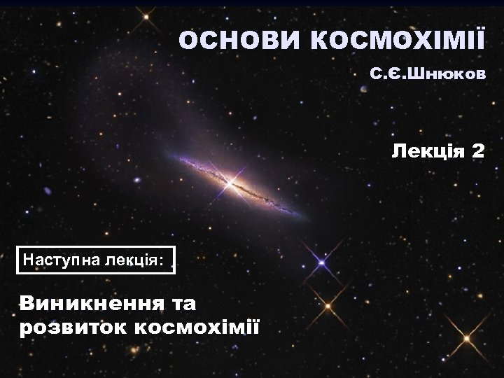 ОСНОВИ КОСМОХІМІЇ С. Є. Шнюков Лекція 2 Наступна лекція: Виникнення та розвиток космохімії 