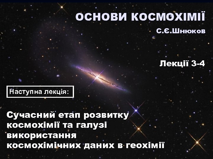 ОСНОВИ КОСМОХІМІЇ С. Є. Шнюков Лекції 3 -4 Наступна лекція: Сучасний етап розвитку космохімії