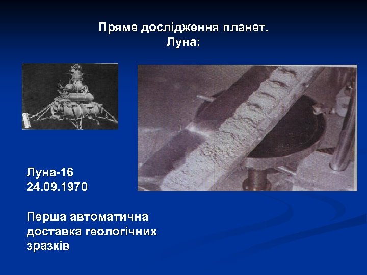 Пряме дослідження планет. Луна: Луна-16 24. 09. 1970 Перша автоматична доставка геологічних зразків 