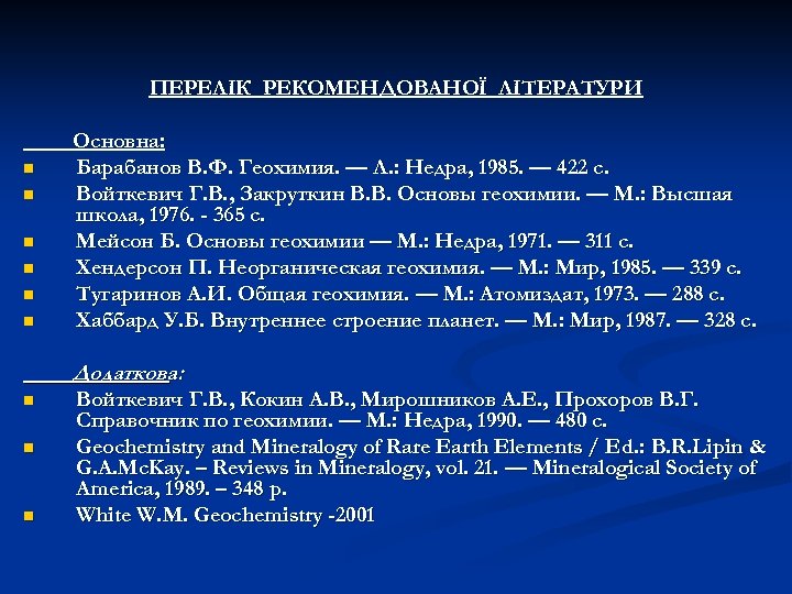 ПЕРЕЛІК РЕКОМЕНДОВАНОЇ ЛІТЕРАТУРИ n n n Основна: Барабанов В. Ф. Геохимия. — Л. :