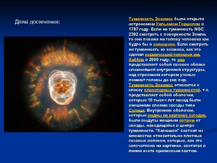 Деякі досягнення: Туманность Эскимос была открыта астрономом Уильямом Гершелем в 1787 году. Если на