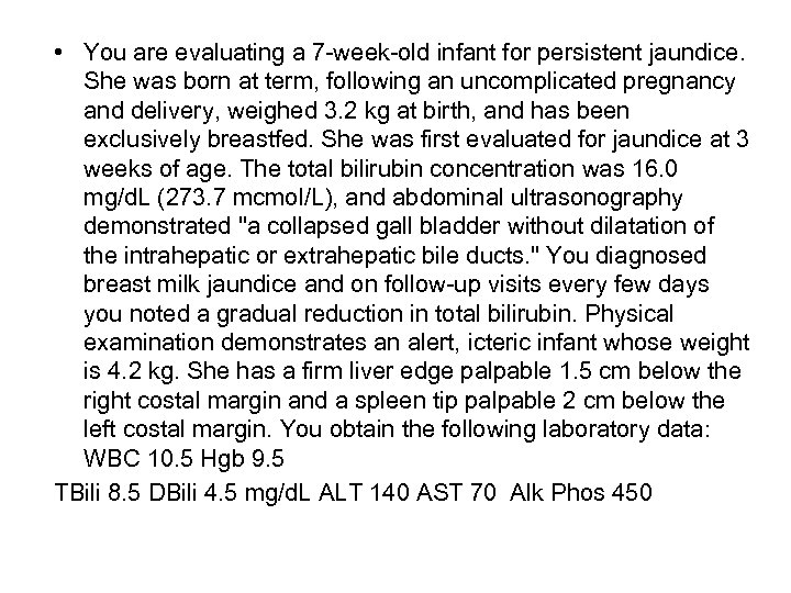  • You are evaluating a 7 -week-old infant for persistent jaundice. She was