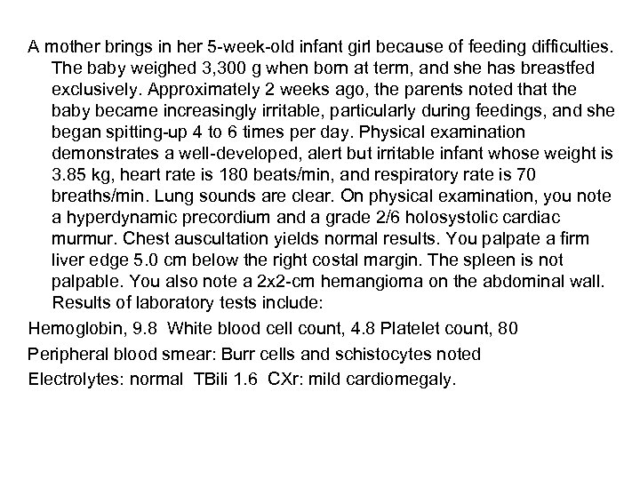 A mother brings in her 5 -week-old infant girl because of feeding difficulties. The