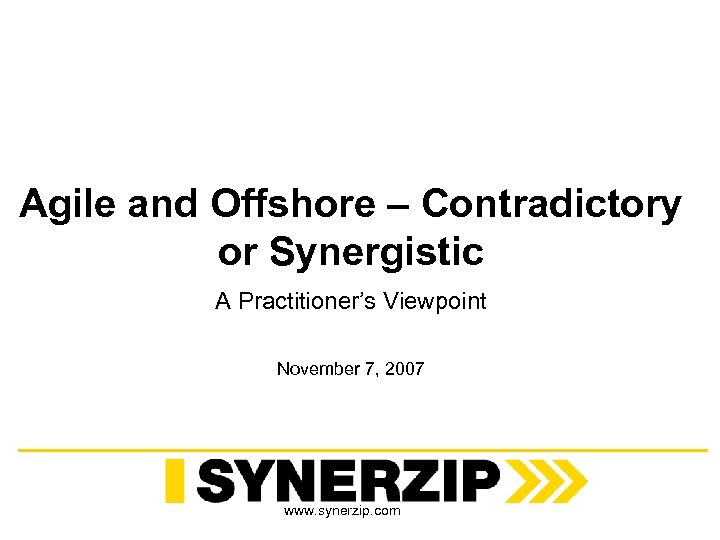 Agile and Offshore – Contradictory or Synergistic A Practitioner’s Viewpoint November 7, 2007 www.