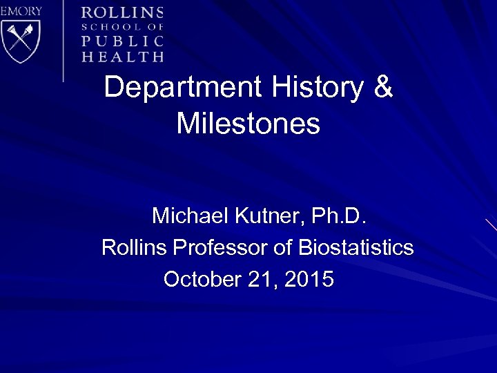 Department History & Milestones Michael Kutner, Ph. D. Rollins Professor of Biostatistics October 21,