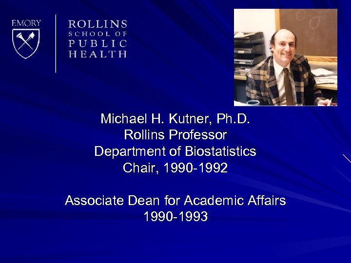 Michael H. Kutner, Ph. D. Rollins Professor Department of Biostatistics Chair, 1990 -1992 Associate