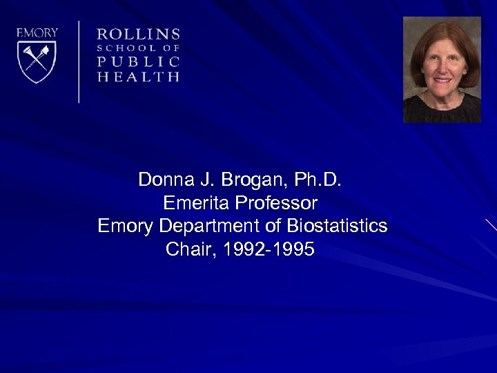 Donna J. Brogan, Ph. D. Emerita Professor Emory Department of Biostatistics Chair, 1992 -1995