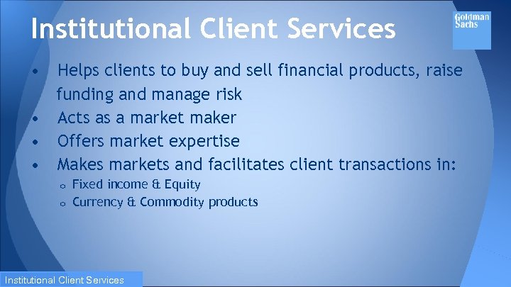 Institutional Client Services • Helps clients to buy and sell financial products, raise funding