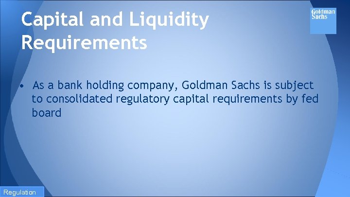 Capital and Liquidity Requirements • As a bank holding company, Goldman Sachs is subject