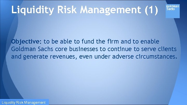 Liquidity Risk Management (1) Objective: to be able to fund the firm and to
