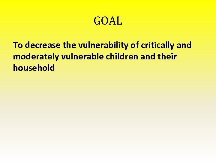 GOAL To decrease the vulnerability of critically and moderately vulnerable children and their household