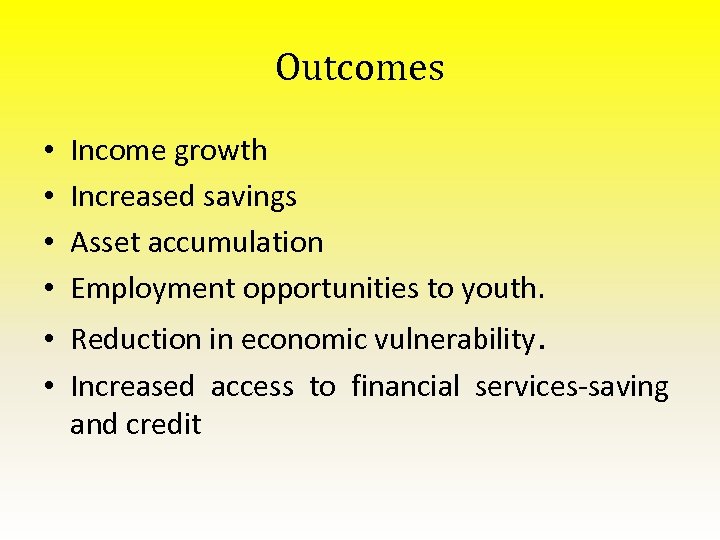 Outcomes • • Income growth Increased savings Asset accumulation Employment opportunities to youth. •
