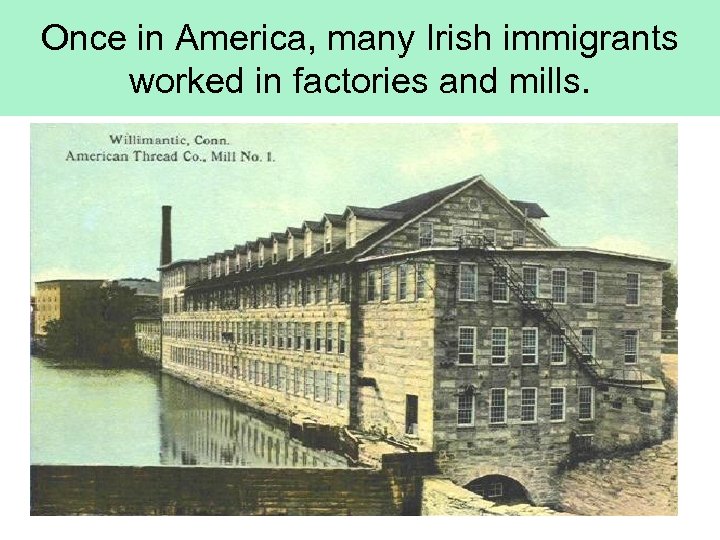 Once in America, many Irish immigrants worked in factories and mills. 