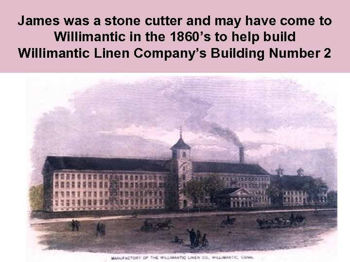 James was a stone cutter and may have come to Willimantic in the 1860’s