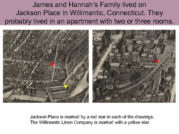 James and Hannah’s Family lived on Jackson Place in Willimantic, Connecticut. They probably lived