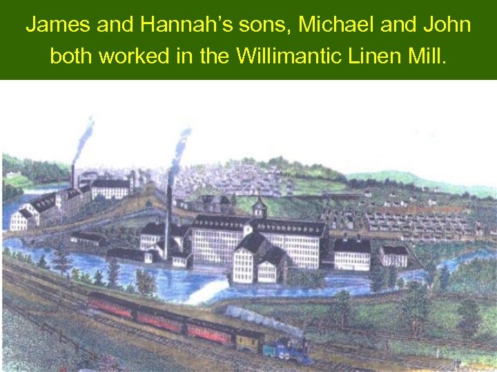 James and Hannah’s sons, Michael and John both worked in the Willimantic Linen Mill.