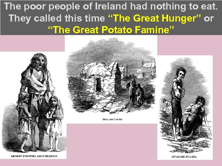 The poor people of Ireland had nothing to eat. They called this time “The