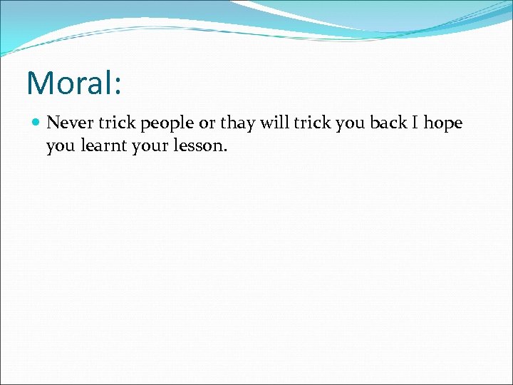 Moral: Never trick people or thay will trick you back I hope you learnt