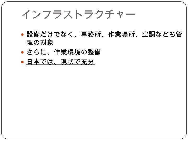 インフラストラクチャー 設備だけでなく、事務所、作業場所、空調なども管 理の対象 さらに、作業環境の整備 日本では、現状で充分 