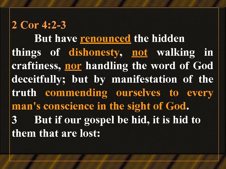 2 Cor 4: 2 -3 But have renounced the hidden things of dishonesty, not