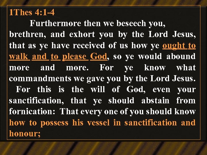 1 Thes 4: 1 -4 Furthermore then we beseech you, brethren, and exhort you
