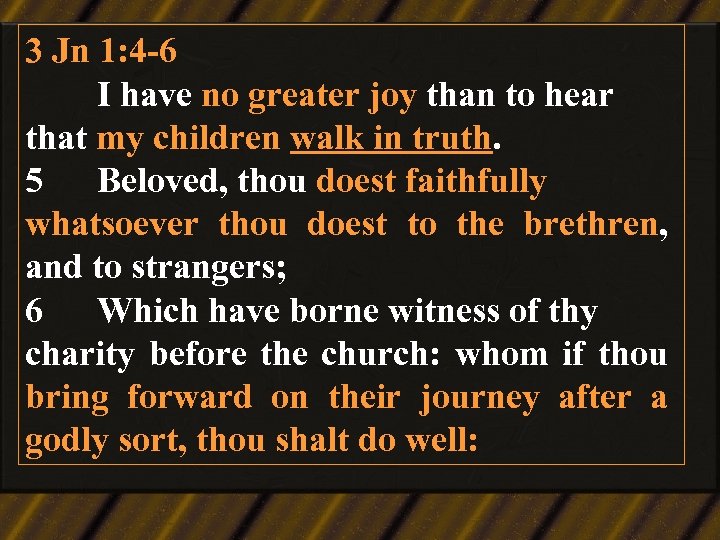 3 Jn 1: 4 -6 I have no greater joy than to hear that