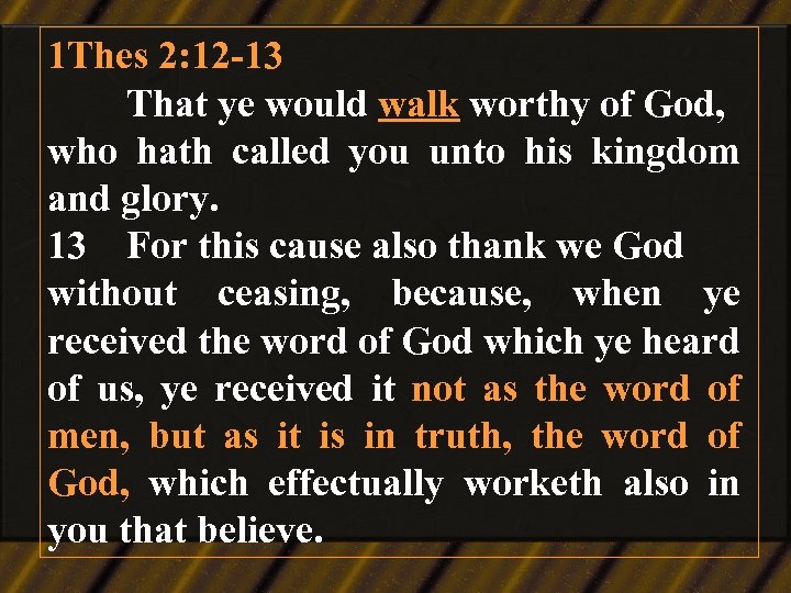 1 Thes 2: 12 -13 That ye would walk worthy of God, who hath