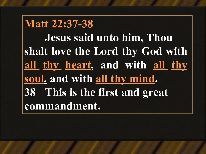 Matt 22: 37 -38 Jesus said unto him, Thou shalt love the Lord thy