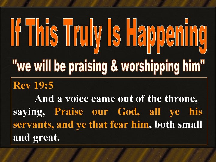 Rev 19: 5 And a voice came out of the throne, saying, Praise our