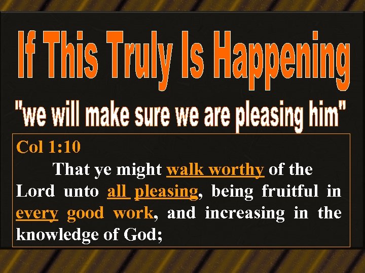 Col 1: 10 That ye might walk worthy of the Lord unto all pleasing,