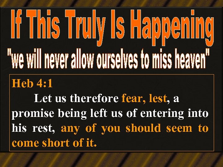 Heb 4: 1 Let us therefore fear, lest, a promise being left us of