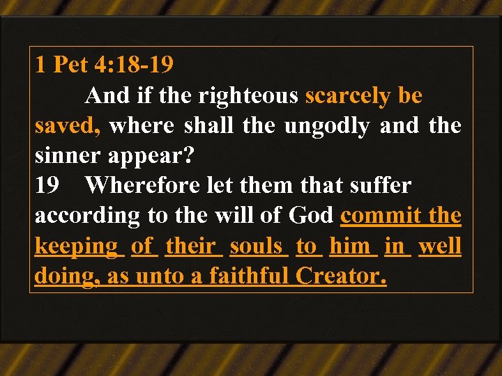 1 Pet 4: 18 -19 And if the righteous scarcely be saved, where shall