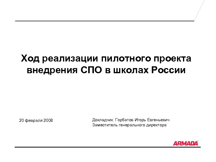 Ход реализации пилотного проекта внедрения СПО в школах России 20 февраля 2008 Докладчик: Горбатов