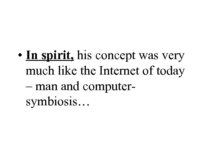  • In spirit, his concept was very much like the Internet of today