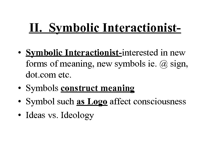 II. Symbolic Interactionist- • Symbolic Interactionist-interested in new forms of meaning, new symbols ie.