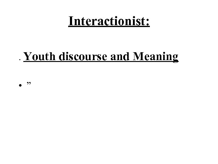 Interactionist: . Youth discourse and Meaning • ” 