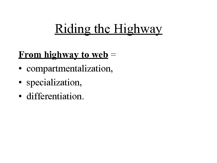 Riding the Highway From highway to web = • compartmentalization, • specialization, • differentiation.