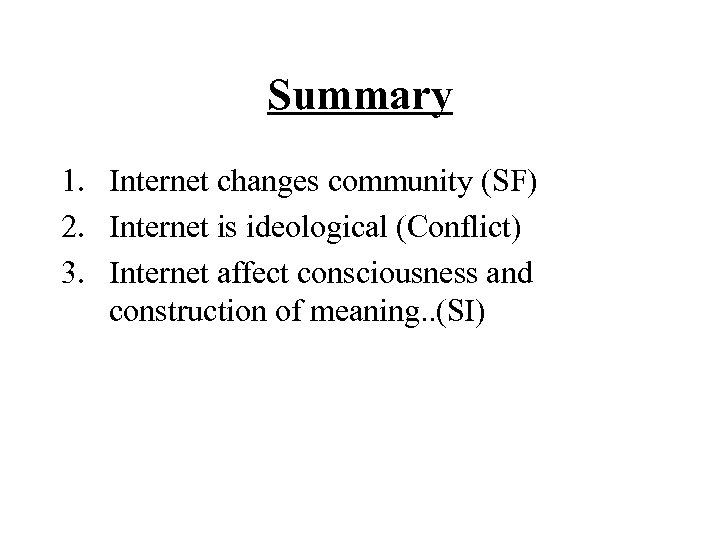 Summary 1. Internet changes community (SF) 2. Internet is ideological (Conflict) 3. Internet affect