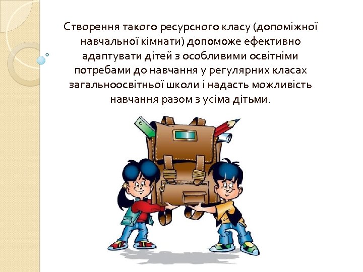 Створення такого ресурсного класу (допоміжної навчальної кімнати) допоможе ефективно адаптувати дітей з особливими освітніми
