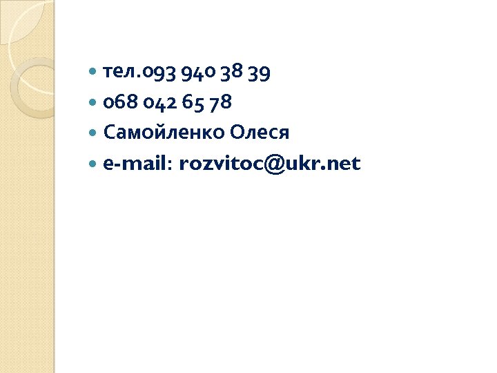  тел. 093 940 38 39 068 042 65 78 Самойленко Олеся е-mail: rozvitoc@ukr.