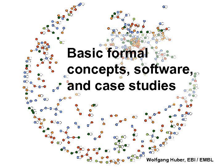 Basic formal concepts, software, and case studies Wolfgang Huber, EBI / EMBL 