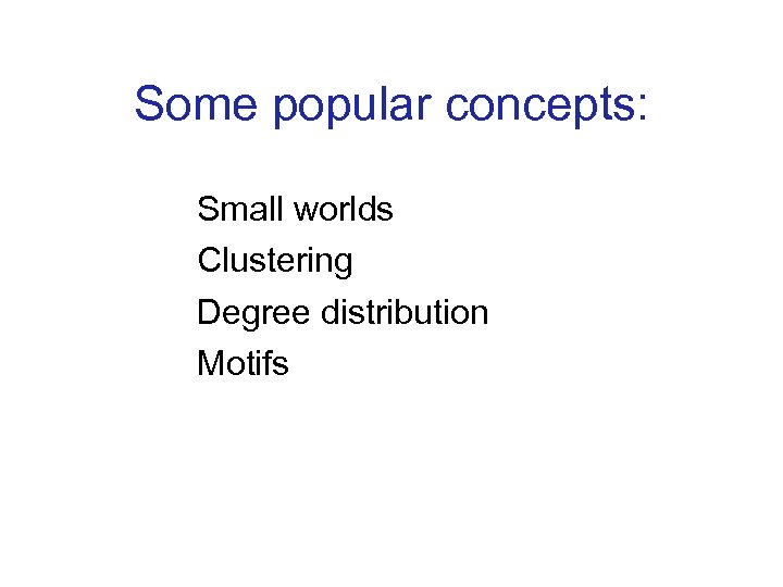Some popular concepts: Small worlds Clustering Degree distribution Motifs 