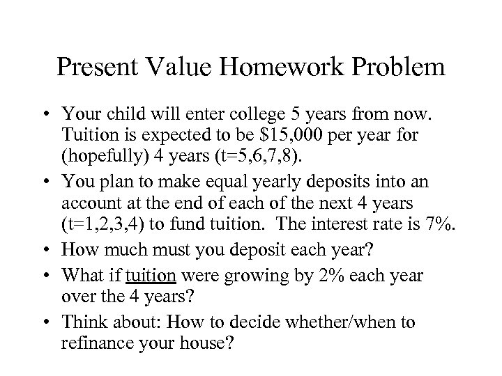 Present Value Homework Problem • Your child will enter college 5 years from now.