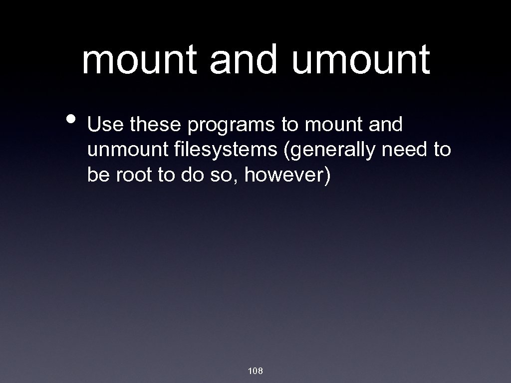 mount and umount • Use these programs to mount and unmount filesystems (generally need