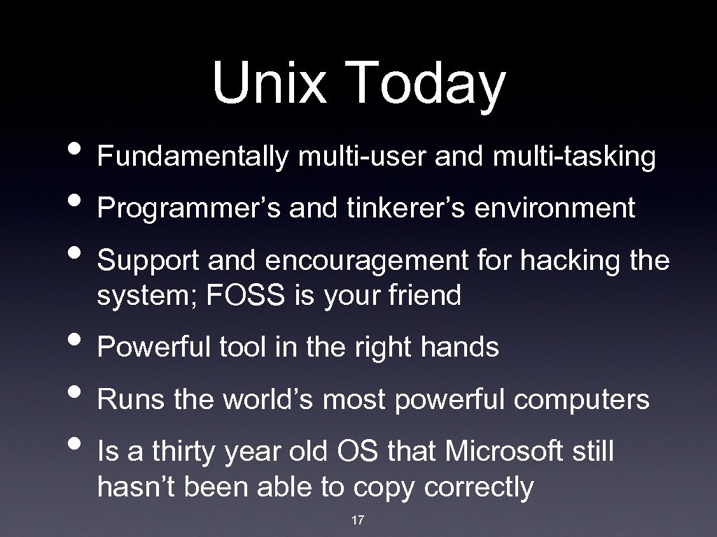 Unix Today • Fundamentally multi-user and multi-tasking • Programmer’s and tinkerer’s environment • Support