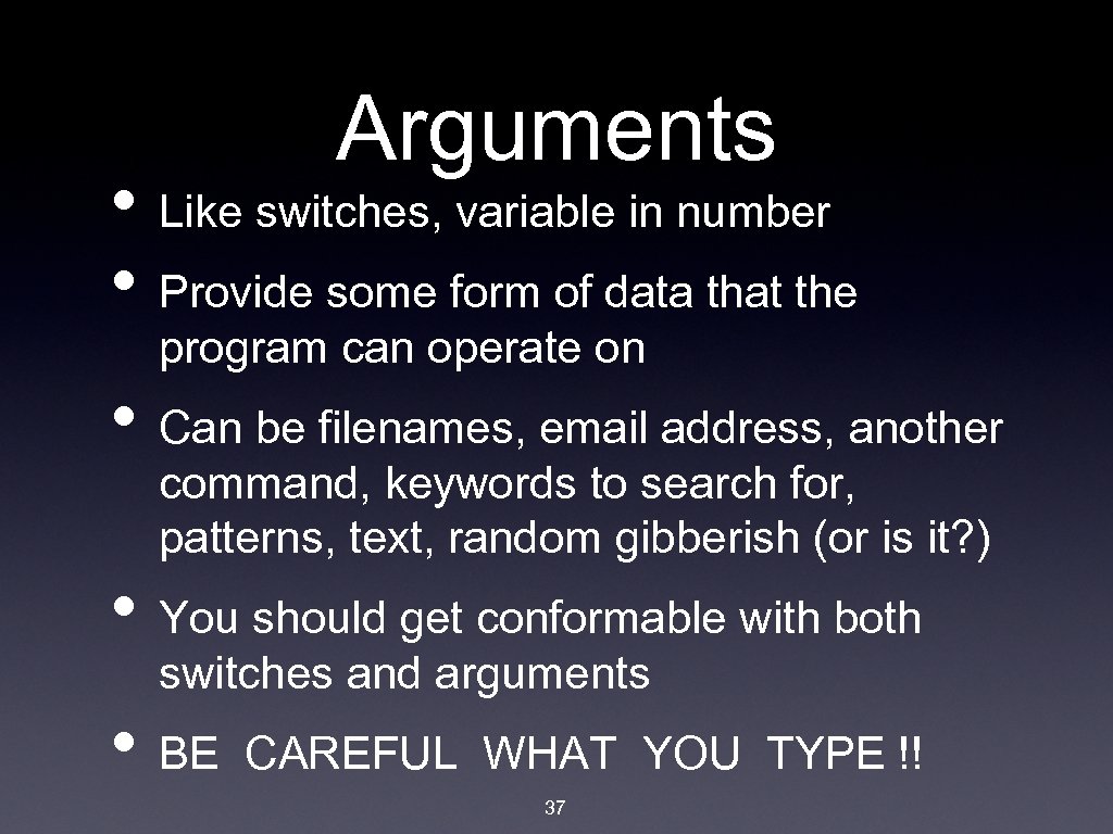 Arguments • Like switches, variable in number • Provide some form of data that
